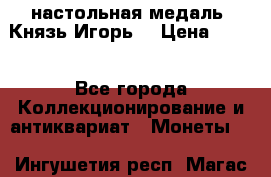 настольная медаль “Князь Игорь“ › Цена ­ 200 - Все города Коллекционирование и антиквариат » Монеты   . Ингушетия респ.,Магас г.